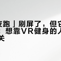 「VR夜跑」刷屏了，但它是AI生成的：想靠VR健身的人，先过这三关