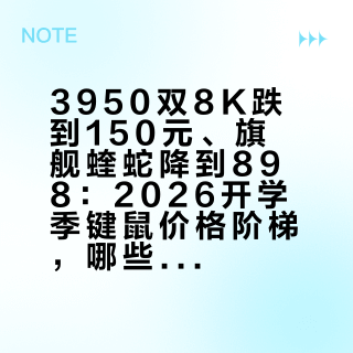 3950双8K跌到150元、旗舰蝰蛇降到898：2026开学季键鼠价格阶梯，哪些钱是提升哪些钱是焦虑