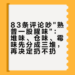 83条评论吵"熟普一股腥味"：堆味、仓味、霉味先分成三堆，再决定扔不扔