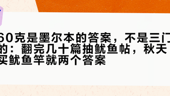 60克是墨尔本的答案，不是三门的：翻完几十篇抽鱿鱼帖，秋天买鱿鱼竿就两个答案