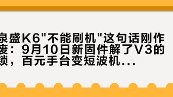 泉盛K6不能刷机这句话刚作废：9月10日新固件解了V3的锁，百元手台变短波机的三条路线、账单和一条红线