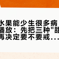 「少吃水果能少生很多病」刷屏175万播放：先把三种"甜"验明正身，再决定要不要戒水果