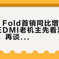 小米18 Fold首销同比增长310%：REDMI老机主先看清500元门槛，再谈1600元加磅