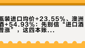 瓶装进口均价+23.55%、澳洲酒+54.93%：先别信“进口酒普涨”，这四本账要对一遍