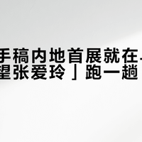 张爱玲手稿内地首展就在乌镇：为「回望张爱玲」跑一趟，值不值？