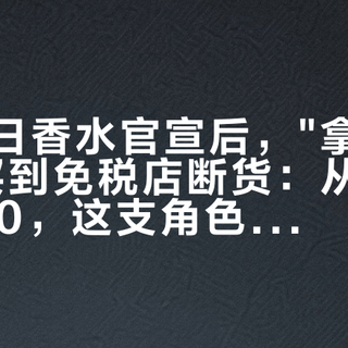 黎深生日香水官宣后，"拿破仑之水"被买到免税店断货：从365到2000，这支角色香的钱怎么花才不冤