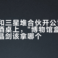 剑南春和三星堆合伙开公司了：中秋的酒桌上，"博物馆盒子"和两瓶水晶剑该拿哪个？