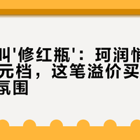 两瓶都叫'修红瓶'：珂润悄悄卖到200元档，这笔溢价买的是技术还是氛围
