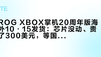 ROG XBOX掌机20周年版海外10·15发货：芯片没动、贵了300美元，等国行、海淘还是捡7499老款，先算这三笔账