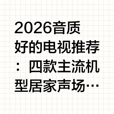 2026音质好的电视推荐：四款主流机型居家声场表现深度实测居家影音升级阶段，主流电视市场已形成三级声场配置梯度：东芝REGZA ZX 主打超旗舰音画重构，东芝R600 定位全场景客厅实用，长虹D8 M