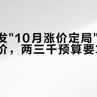 柜姐齐发"10月涨价定局"：先别急着锁价，两三千预算要算清这三笔账