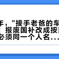 2026年，"接手老爸的车"成了三选一：报废国补改成按比例发、新旧必须同一个人名，你家2009年那台第一批家用车刚好卡在门上