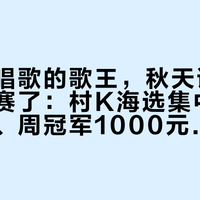 在公园唱歌的歌王，秋天该去村里打比赛了：村K海选集中开报，免费、周冠军1000元、总冠10000元，但先把这5条规则看清
