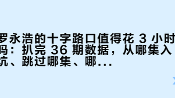 罗永浩的十字路口值得花 3 小时吗：扒完 36 期数据，从哪集入坑、跳过哪集、哪集留着复看