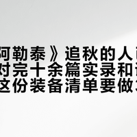 《我的阿勒泰》追秋的人已经装箱了：对完十余篇实录和评论区，今年这份装备清单要做3处修正