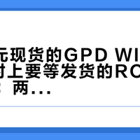 9999元现货的GPD WIN Max 3，对上要等发货的ROG 20周年版：两台九千档OLED掌机，把钱花在了完全不同的地方