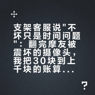 支架客服说"不坏只是时间问题"：翻完摩友被震坏的摄像头，我把30块到上千块的账算清了