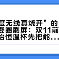 “100度无线真烧开”的泡奶杯正在母婴圈刷屏：双11前，飞利浦新安怡恒温杯先把能量、安全和价格三笔账算完