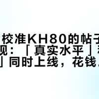 租MA1校准KH80的帖子九月扎堆出现：「真实水平」和「区别不大」同时上线，花钱前先看边界