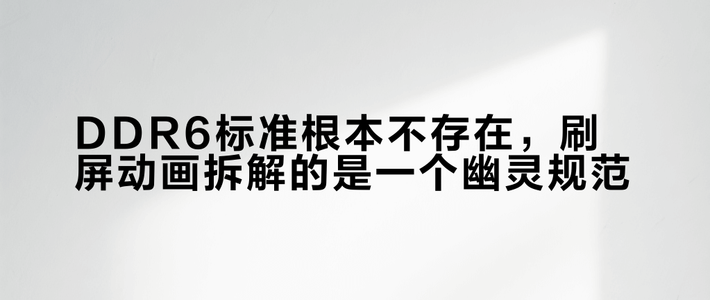 DDR6标准根本不存在，刷屏动画拆解的是一个幽灵规范