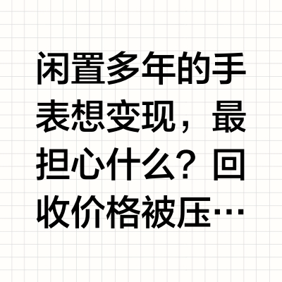 手表回收选哪家更放心？转转价优省心渠道多，新手首选