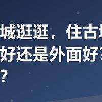 想去古城逛逛，住古城里面的民宿好还是外面好？有什么建议？