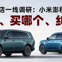 小米汽车门店一线调研：小米澎程N70/N90 谁在买 买哪个 纠结啥？