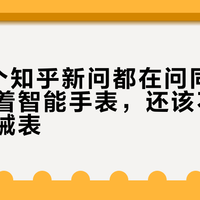 一周6个知乎新问都在问同一件事:戴着智能手表,还该不该入一块机械表?先看清你手腕的排班再掏钱