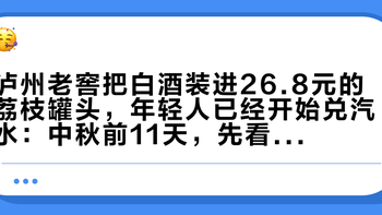 泸州老窖把白酒装进26.8元的荔枝罐头，年轻人已经开始兑汽水：中秋前11天，先看这张盲品打分表
