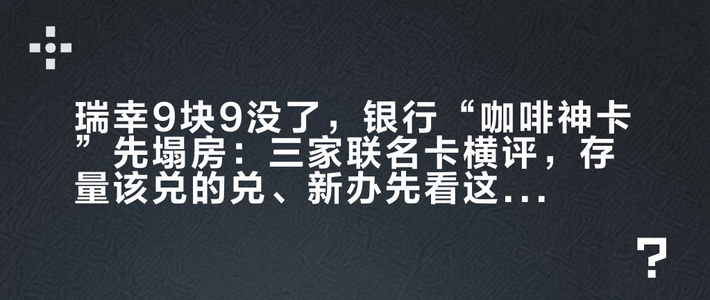 瑞幸9块9没了，银行“咖啡神卡”先塌房：三家联名卡横评，存量该兑的兑、新办先看这张账