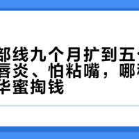 至本唇部线九个月扩到五个品：干唇、唇炎、怕粘嘴，哪种嘴该为新精华蜜掏钱
