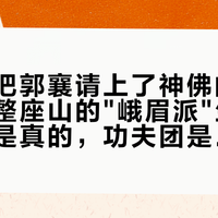 峨眉山把郭襄请上了神佛的席：我核完整座山的"峨眉派"生意，倚天剑是真的，功夫团是真的，只有峨眉派是金庸的