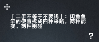 「二手不等于不要钱」：闲鱼鱼竿的便宜拆成四种来路，两种能买、两种别碰
