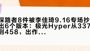 探路者8件被李佳琦9.16专场抄出6个版本：极光Hyper从337到458，出作业的人自己先改了口——蹲16号晚的先把这47个价对完