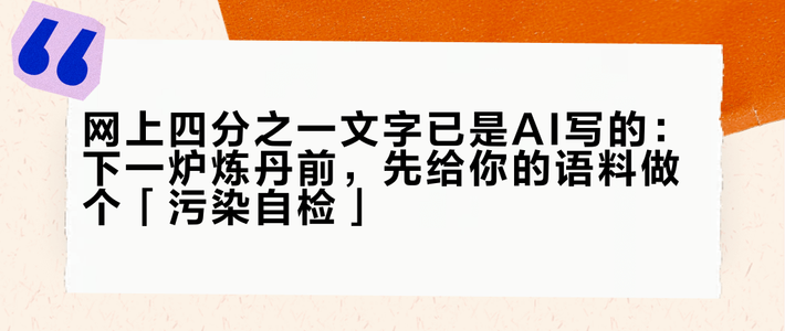 网上四分之一文字已是AI写的：下一炉炼丹前，先给你的语料做个「污染自检」