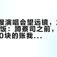 小红书搜演唱会望远镜，20篇里17篇恰饭：蹲蔡司之前，172块和3000块的账我分开算