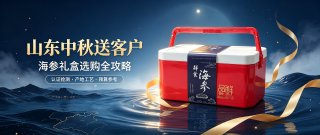 山东中秋送客户什么礼品体面又实用？海参礼盒选购全攻略