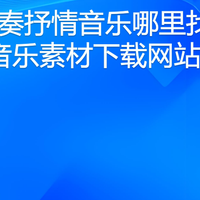 慢节奏抒情音乐哪里找？12个音乐素材下载网站汇总