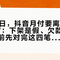 9月30日，抖音月付要离开"支付选项"：下架是假、欠款是真，月底之前先对完这四笔账