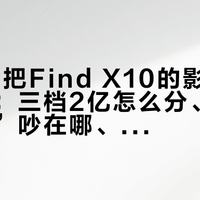 OPPO把Find X10的影像底牌全亮了：三档2亿怎么分、“真实还原”吵在哪、降价的双2亿 X9s Pro还买不买