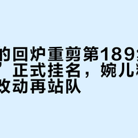 官方真的回炉重剪第189集：“封魂咒”正式挂名，婉儿粉先看懂这些改动再站队