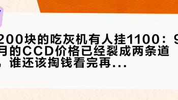 200块的吃灰机有人挂1100：9月的CCD价格已经裂成两条道，谁还该掏钱看完再定