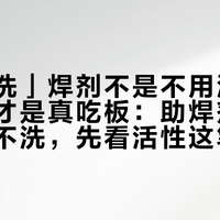 「免清洗」焊剂不是不用洗，自制焊油才是真吃板：助焊剂买哪瓶、洗不洗，先看活性这笔账