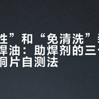 “高活性”和“免清洗”装不进同一瓶焊油：助焊剂的三个误区与一条铜片自测法