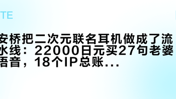 安桥把二次元联名耳机做成了流水线：22000日元买27句老婆语音，18个IP总账一次摊开