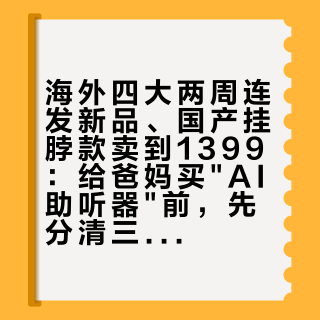 海外四大两周连发新品、国产挂脖款卖到1399：给爸妈买"AI助听器"前，先分清三对概念
