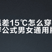 昼夜温差15℃怎么穿，洋葱叠穿公式男女通用版来了
