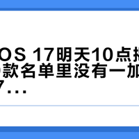 ColorOS 17明天10点揭盅：内测49款名单里没有一加12、Find X7和Reno15，评论区已经吵起来了——OPPO老用户发布会前，先把能不能升、值不值得升、要不要换机三本账算清