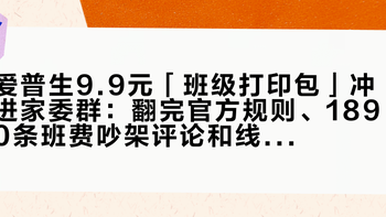 爱普生9.9元「班级打印包」冲进家委群：翻完官方规则、1890条班费吵架评论和线上5分钱打印的内卷价——四笔账算完，该拼的拼该绕的绕，已买打印机的先别急
