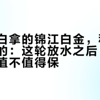 住一晚白拿的锦江白金,和花两万多保的:这轮放水之后,白金到底还值不值得保?